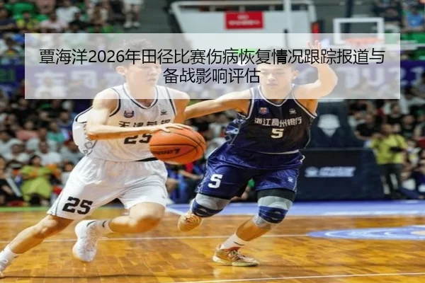 覃海洋2026年田径比赛伤病恢复情况跟踪报道与备战影响评估