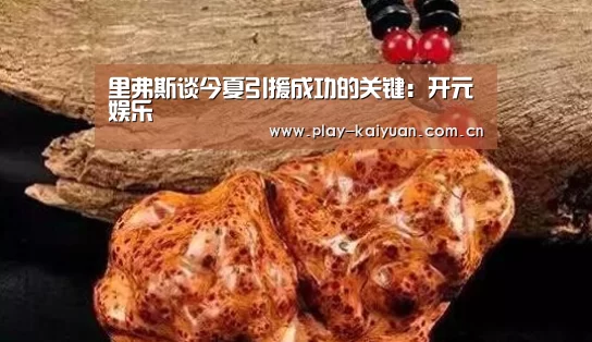里弗斯谈今夏引援成功的关键:开元娱乐(图2) 开元娱乐