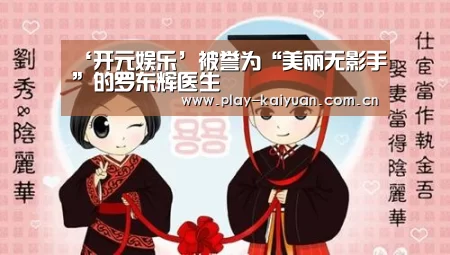 ‘开元娱乐’被誉为“美丽无影手”的罗东辉医生(图2) 开元娱乐